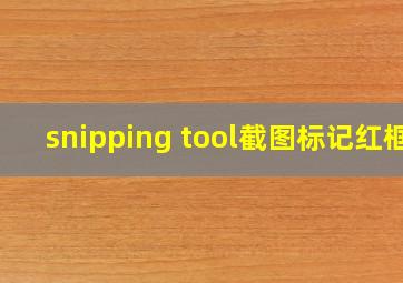 snipping tool截图标记红框